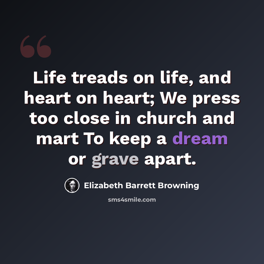 “Life treads on life, and heart on heart; We press too close in church and mart To keep a dream or grave apart.” quote by Elizabeth Barrett Browning