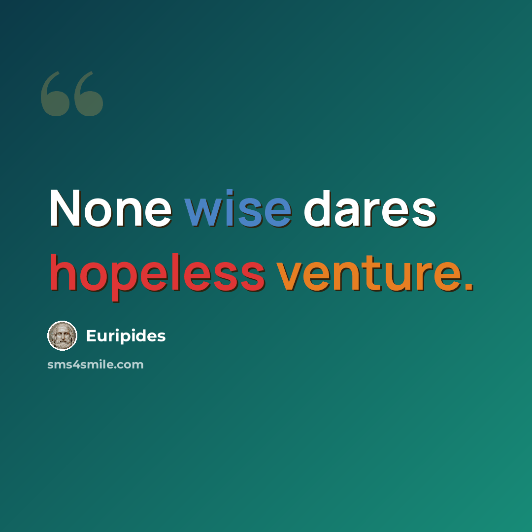 “None wise dares hopeless venture.” quote by Euripides