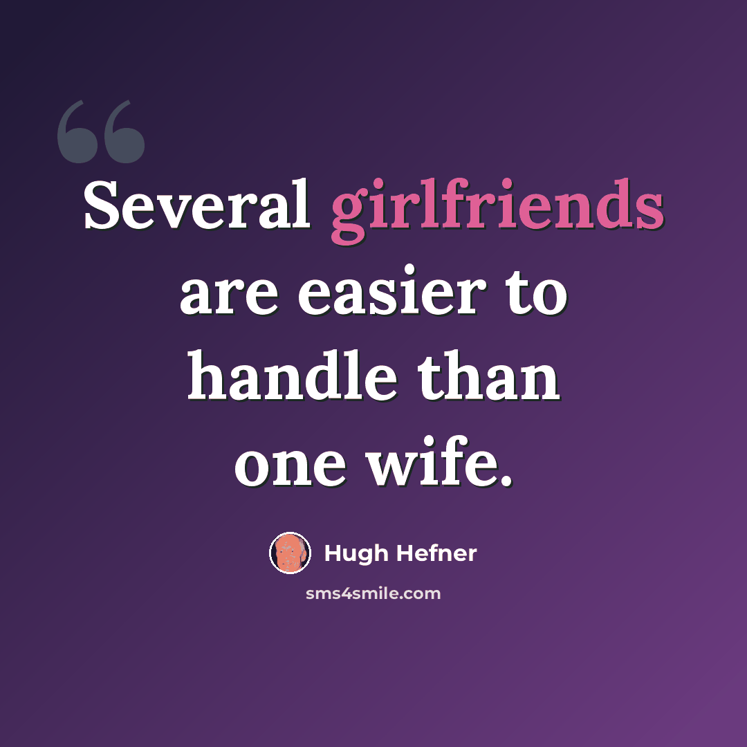 “Several girlfriends are easier to handle than one wife.” quote by Hugh Hefner