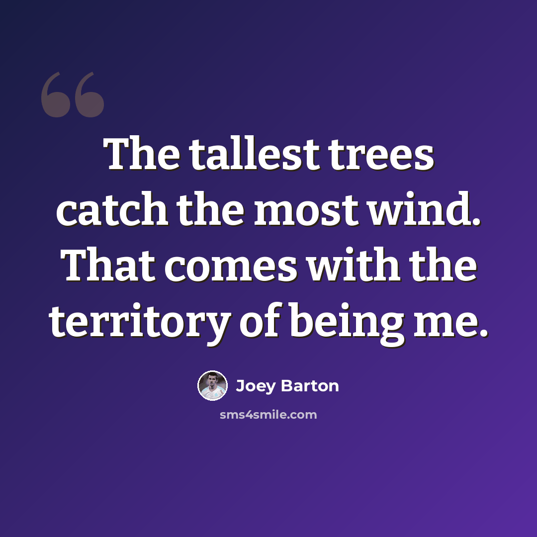 “The tallest trees catch the most wind. That comes with the territory of being me.” quote by Joey Barton