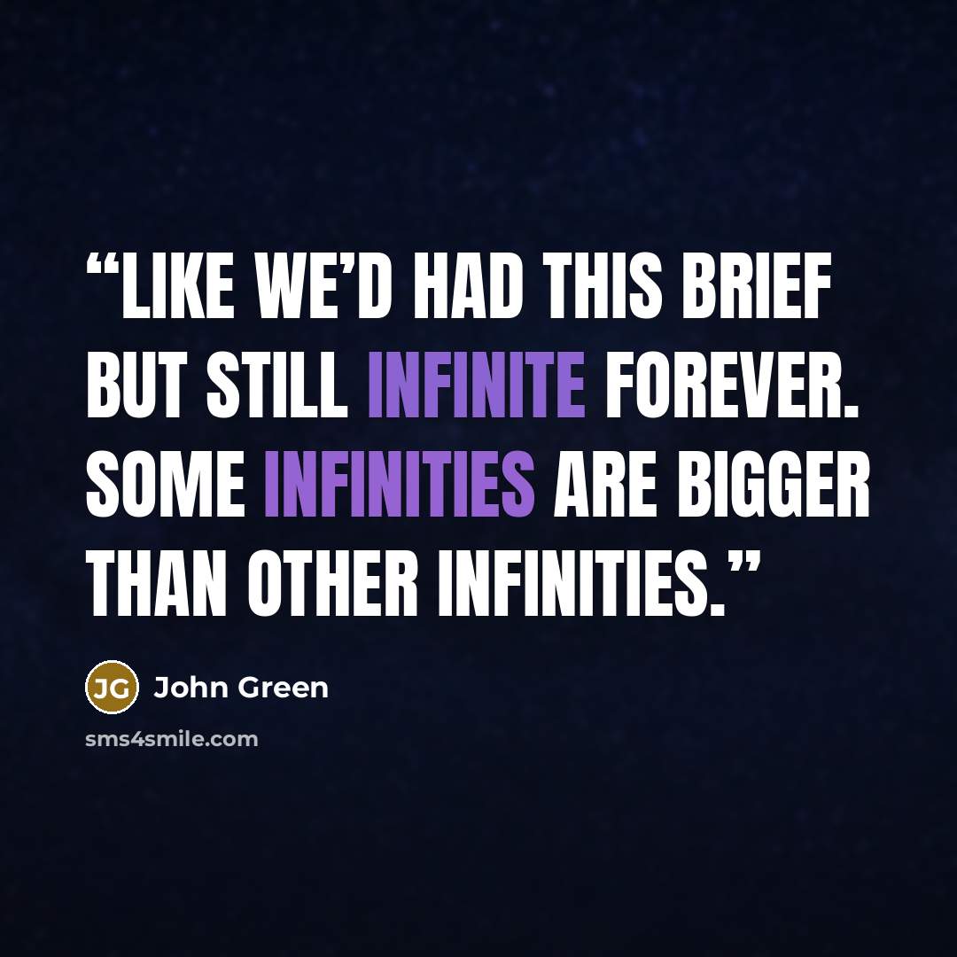 “like we’d had this brief but still infinite forever. Some infinities are bigger than other infinities.” quote by John Green