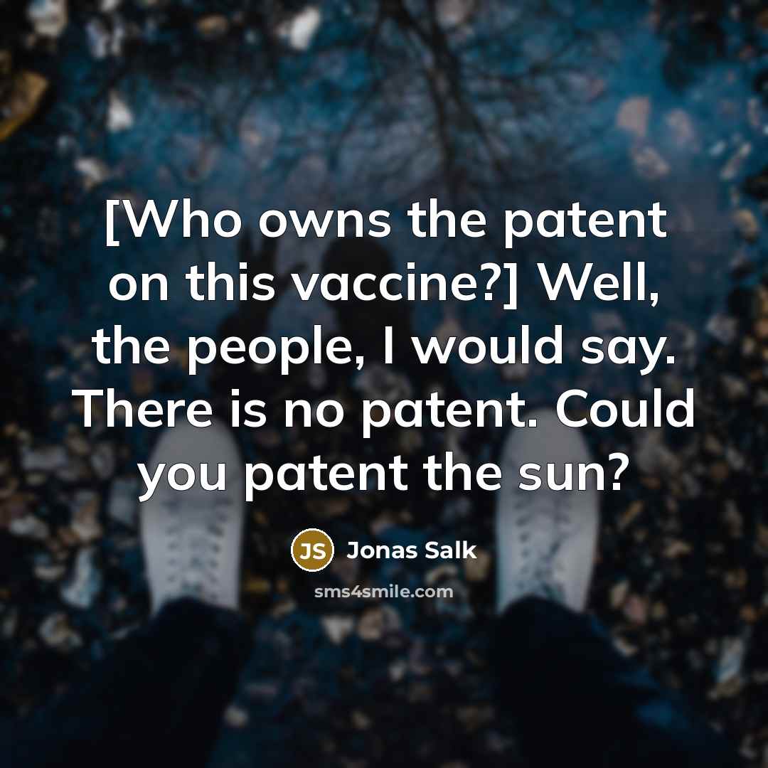 “[Who owns the patent on this vaccine?] Well, the people, I would say. There is no patent. Could you patent the sun?” quote by Jonas Salk