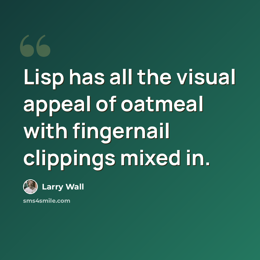 “Lisp has all the visual appeal of oatmeal with fingernail clippings mixed in.” quote by Larry Wall