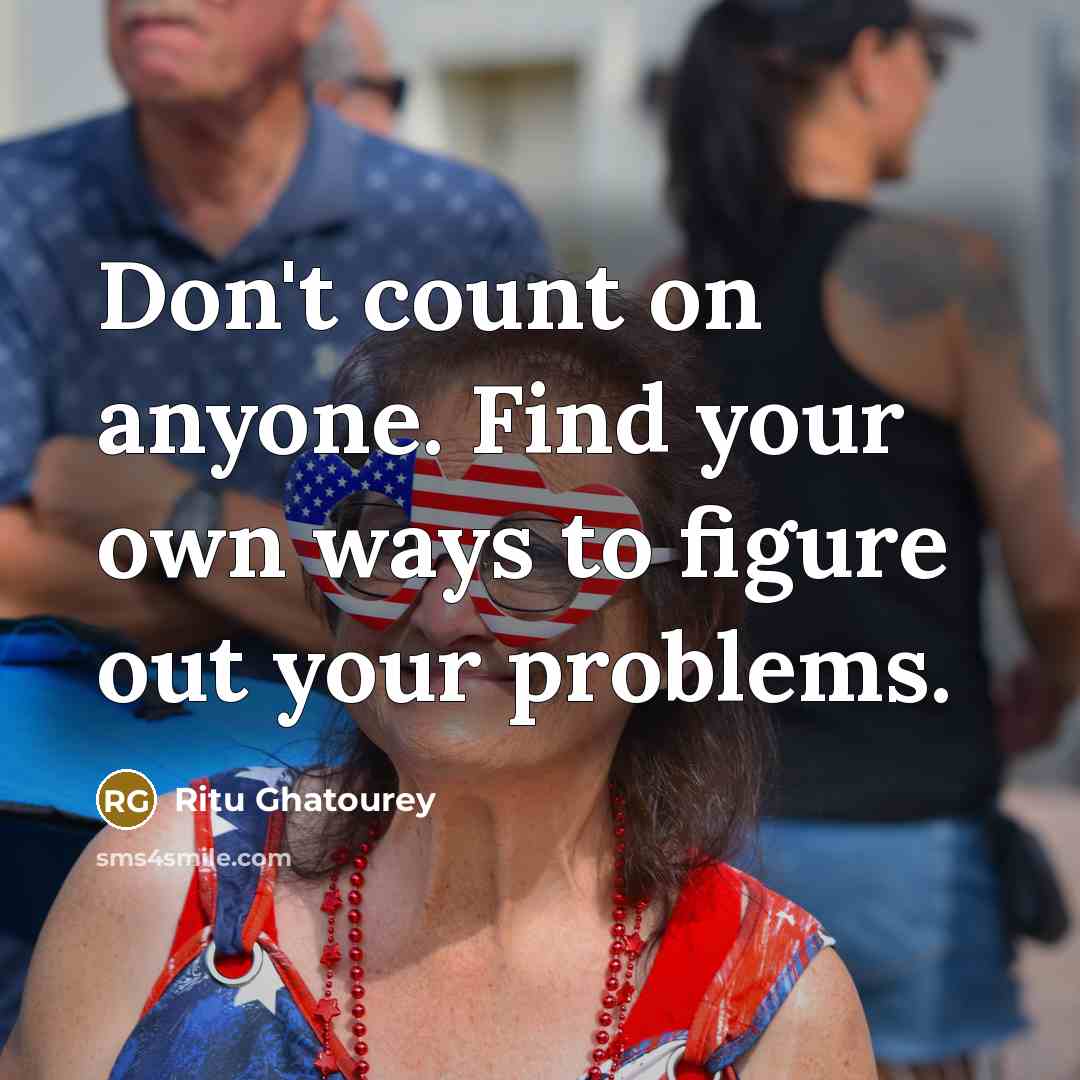 “Don't count on anyone. Find your own ways to figure out your problems.” quote by Ritu Ghatourey