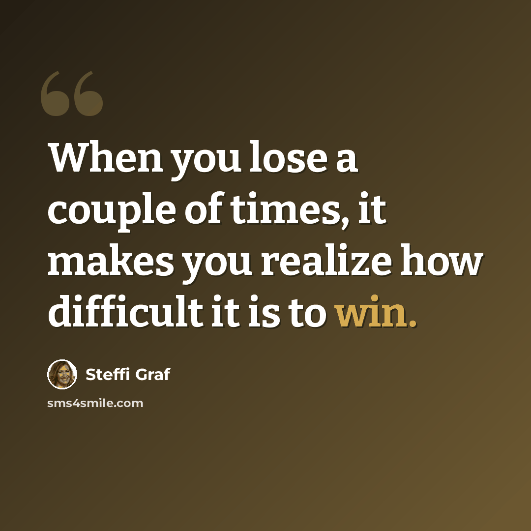 “When you lose a couple of times, it makes you realize how difficult it is to win.” quote by Steffi Graf