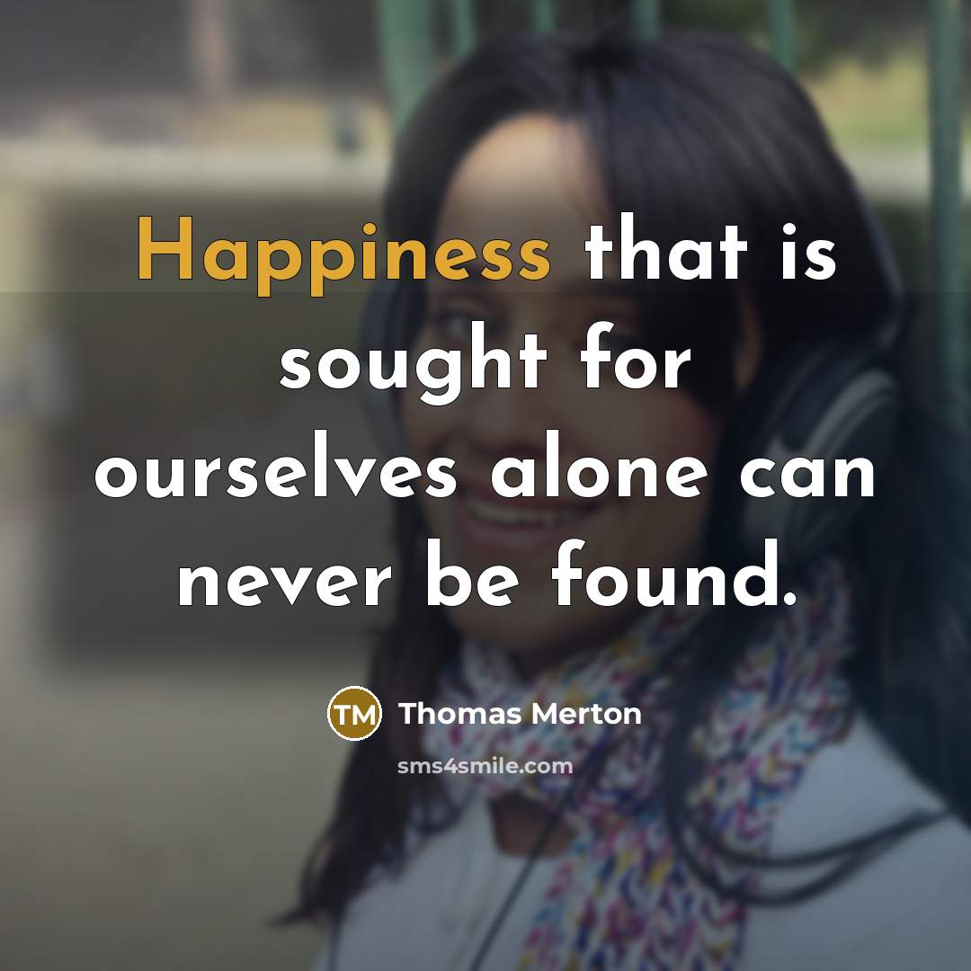 “Happiness that is sought for ourselves alone can never be found.” quote by Thomas Merton