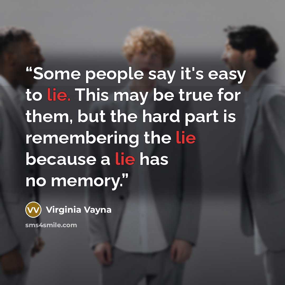 “Some people say it's easy to lie. This may be true for them, but the hard part is remembering the lie because a lie has no memory.” quote by Virginia Vayna