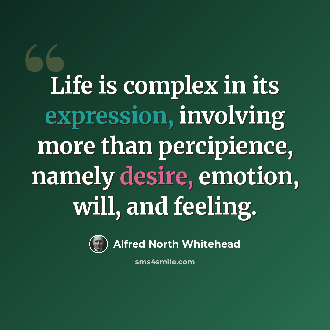“Life is complex in its expression, involving more than percipience, namely desire, emotion, will, and feeling.” quote by Alfred North Whitehead