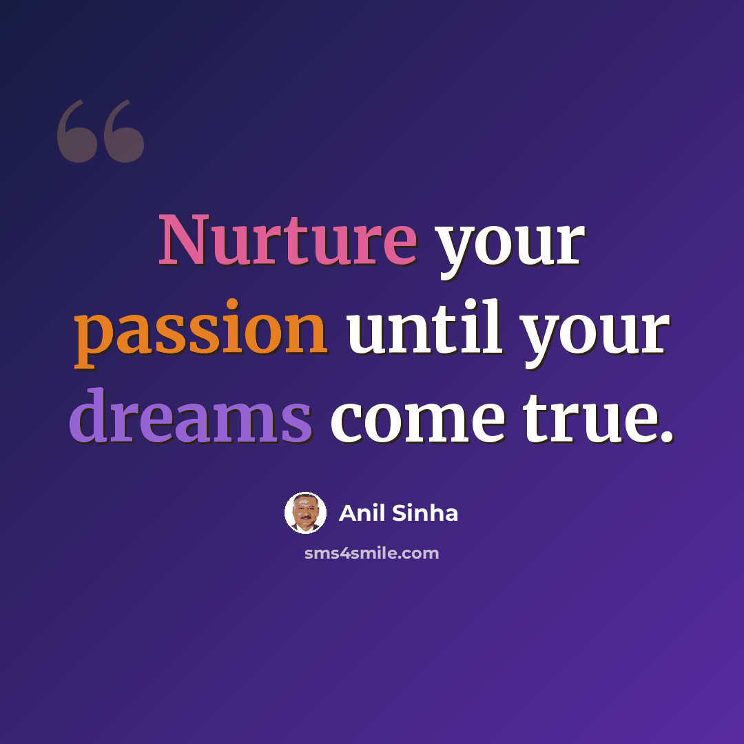 “Nurture your passion until your dreams come true.” quote by Anil Sinha