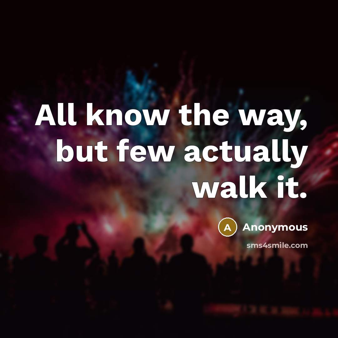 “All know the way, but few actually walk it.” quote by Anonymous