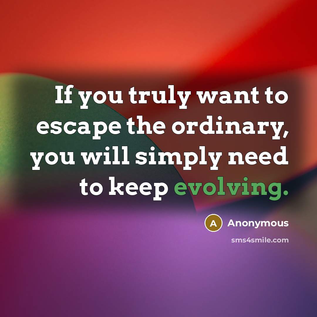 “If you truly want to escape the ordinary, you will simply need to keep evolving.” quote by Anonymous
