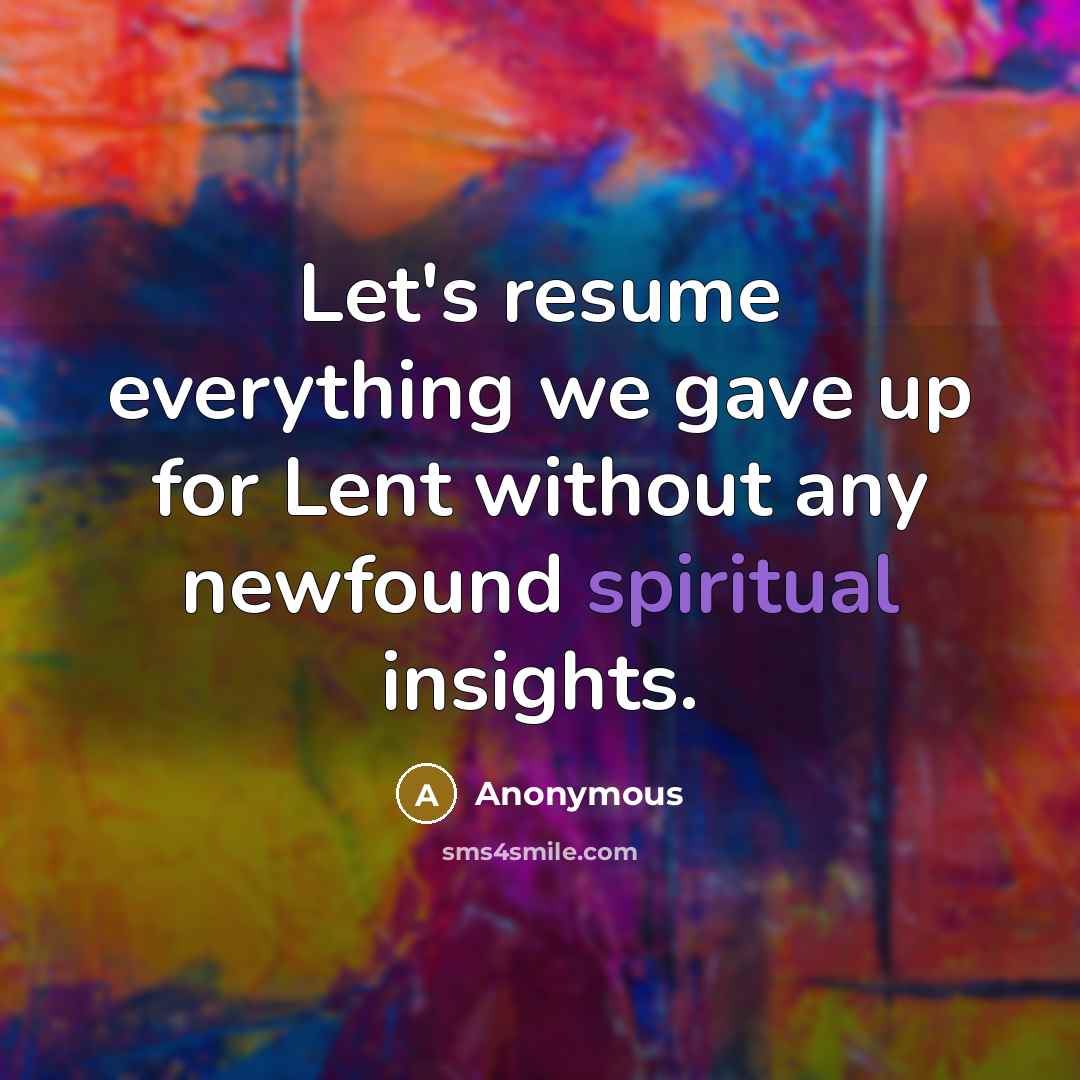 “Let's resume everything we gave up for Lent without any newfound spiritual insights.” quote by Anonymous