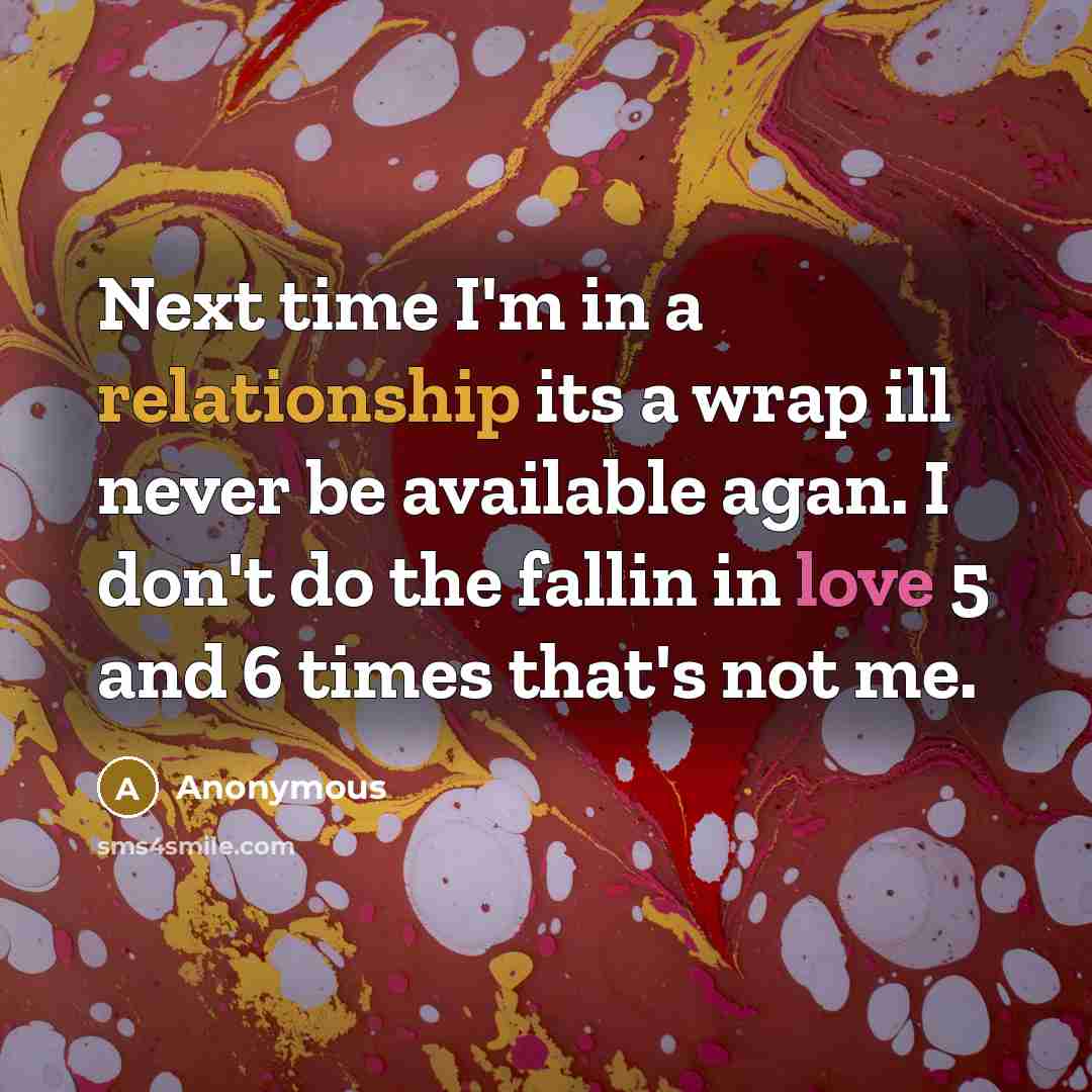 “Next time I'm in a relationship its a wrap ill never be available agan. I don't do the fallin in love 5 and 6 times that's not me.” quote by Anonymous