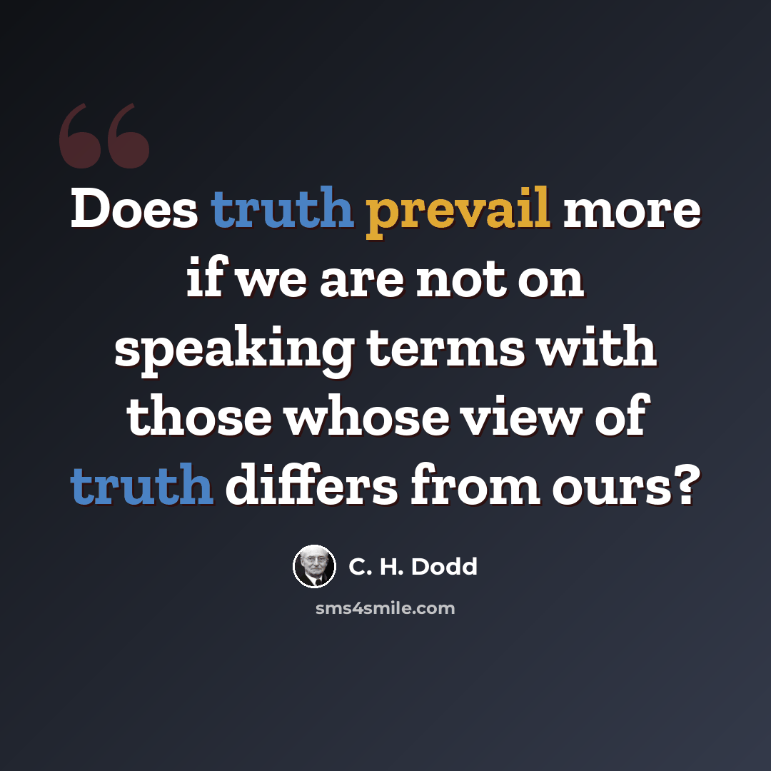 “Does truth prevail more if we are not on speaking terms with those whose view of truth differs from ours?” quote by C. H. Dodd