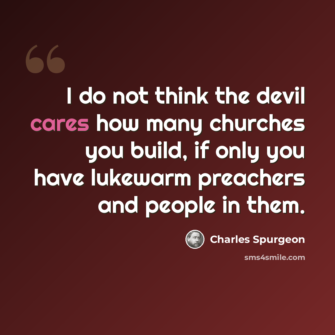 “I do not think the devil cares how many churches you build, if only you have lukewarm preachers and people in them.” quote by Charles Spurgeon