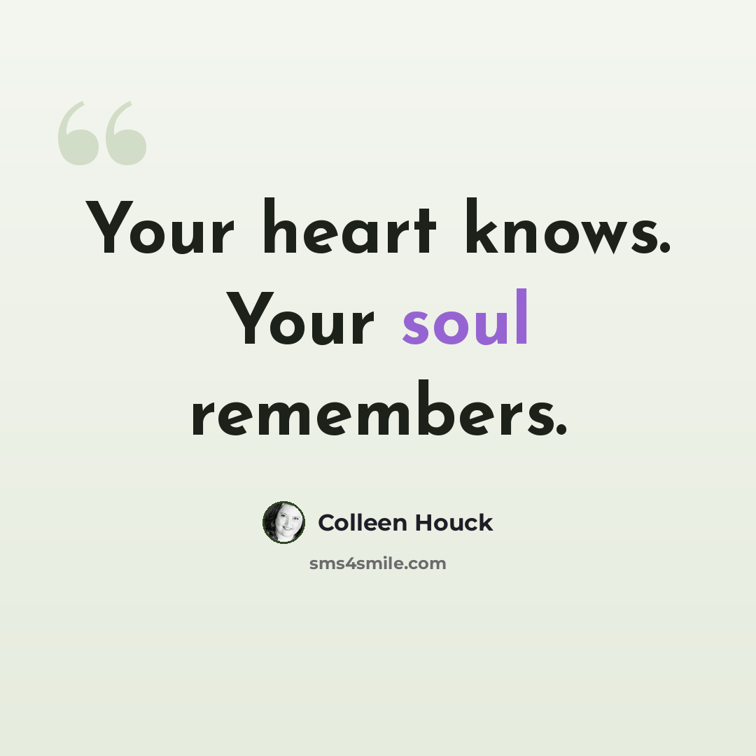 “Your heart knows. Your soul remembers.” quote by Colleen Houck