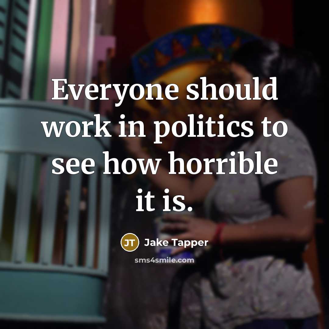 “Everyone should work in politics to see how horrible it is.” quote by Jake Tapper