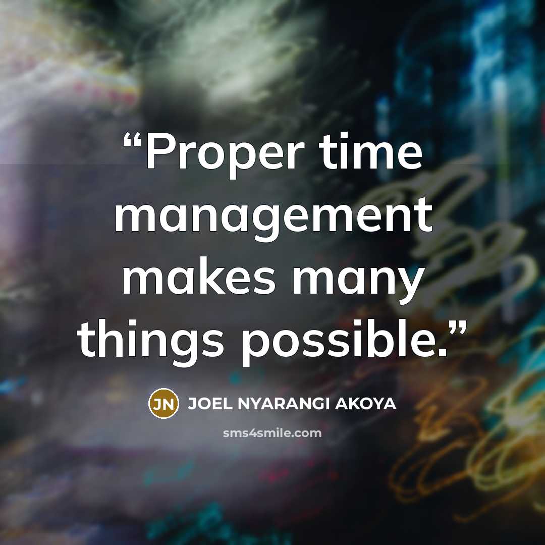 “Proper time management makes many things possible.” quote by JOEL NYARANGI AKOYA