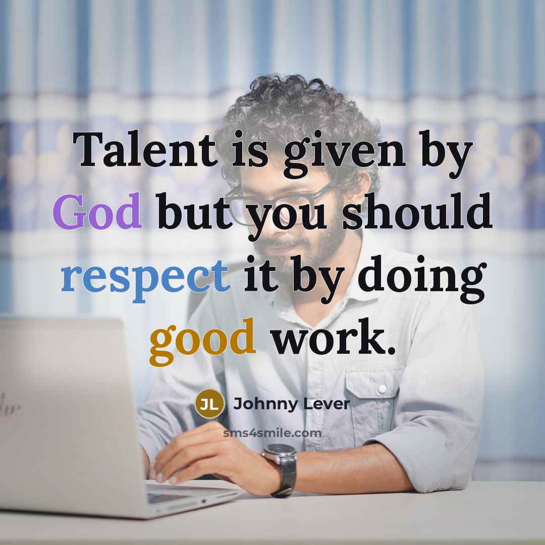 “Talent is given by God but you should respect it by doing good work.” quote by Johnny Lever