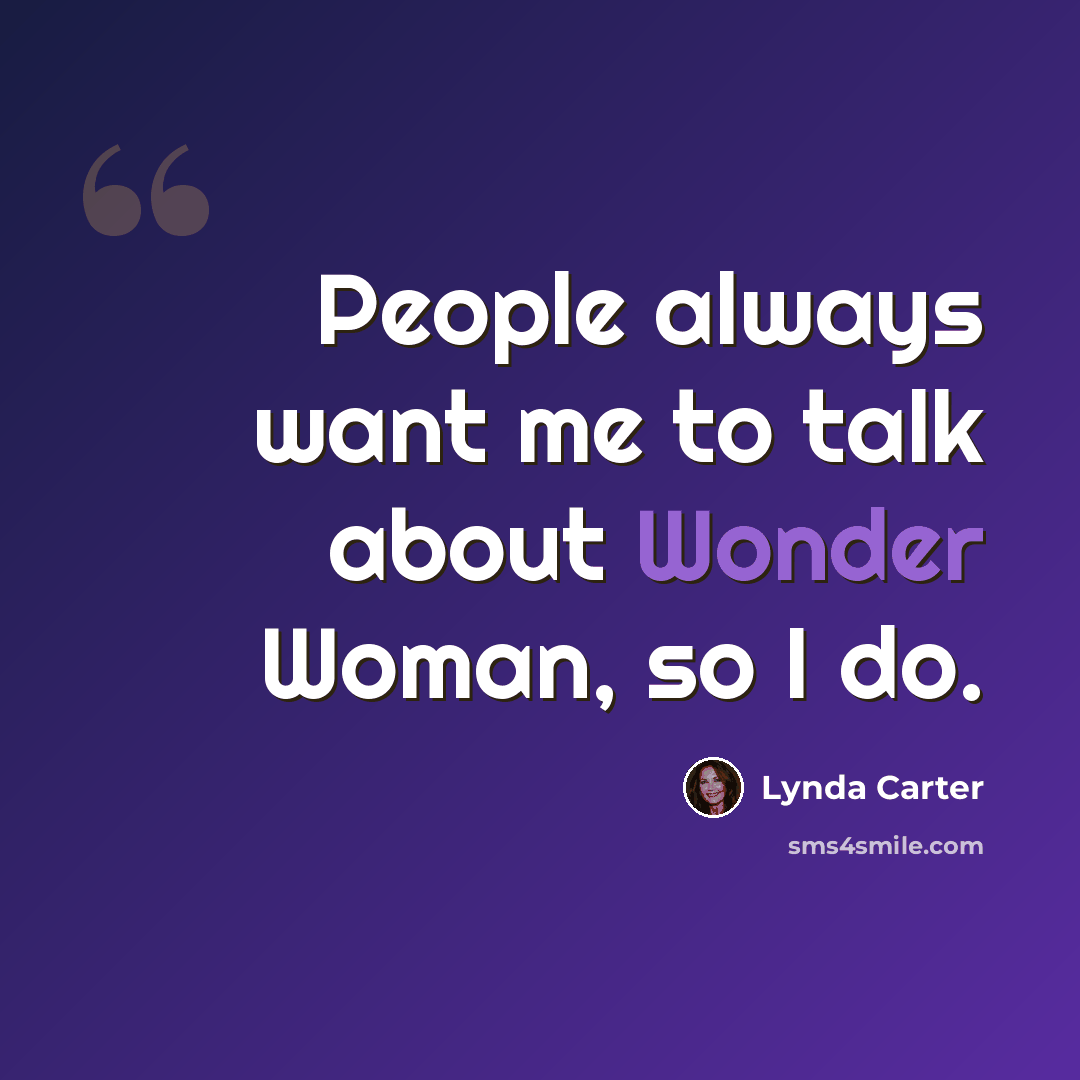 “People always want me to talk about Wonder Woman, so I do.” quote by Lynda Carter
