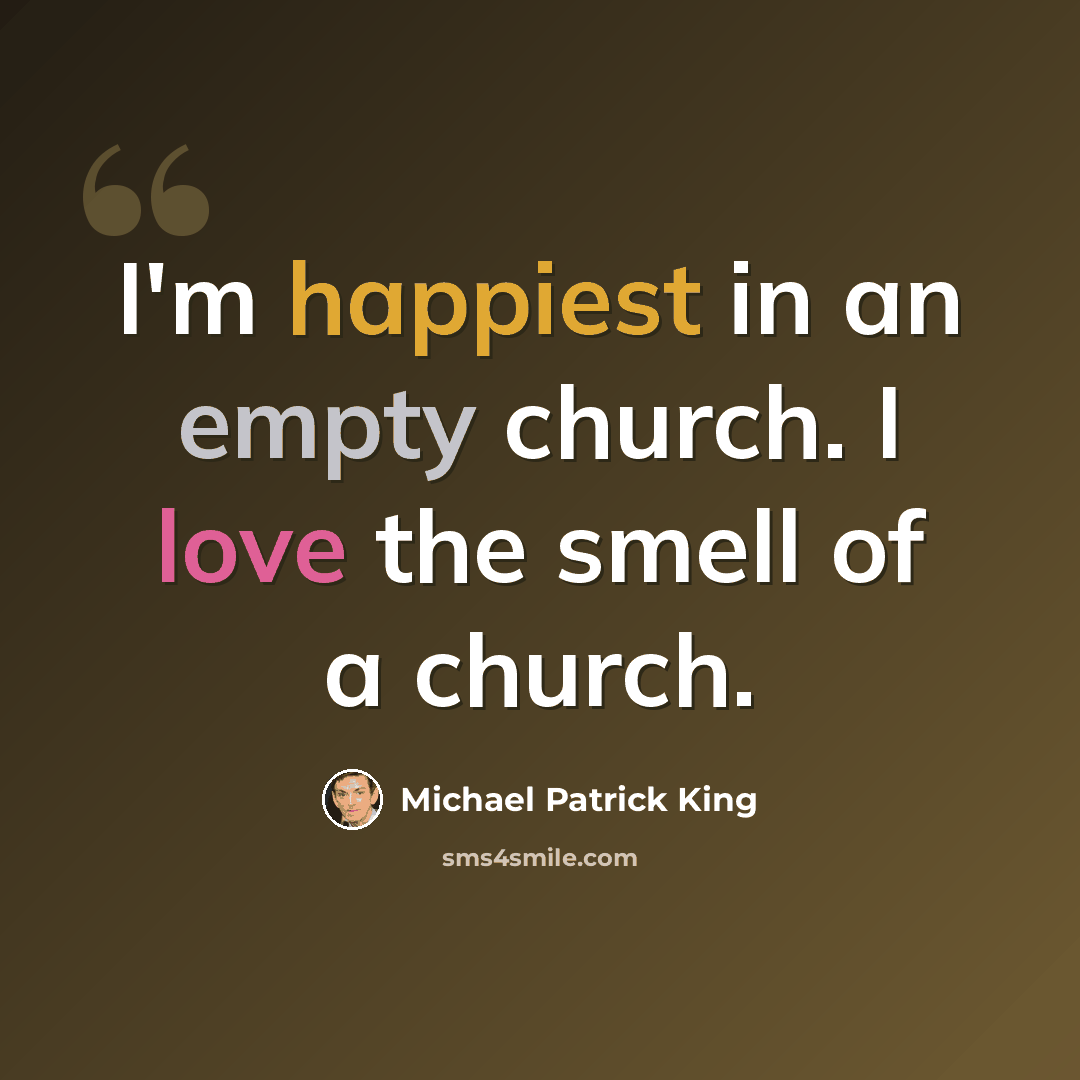 “I'm happiest in an empty church. I love the smell of a church.” quote by Michael Patrick King