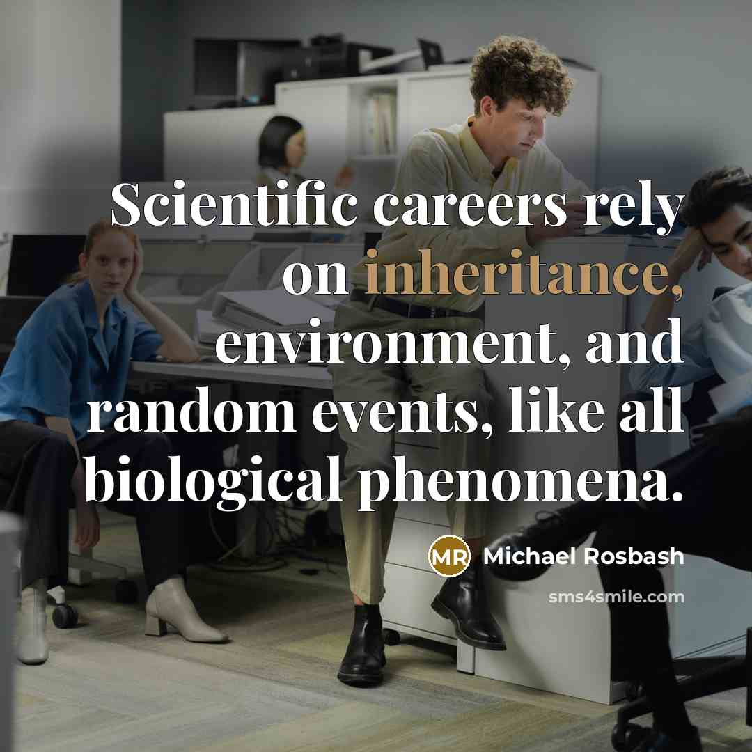 “Scientific careers rely on inheritance, environment, and random events, like all biological phenomena.” quote by Michael Rosbash