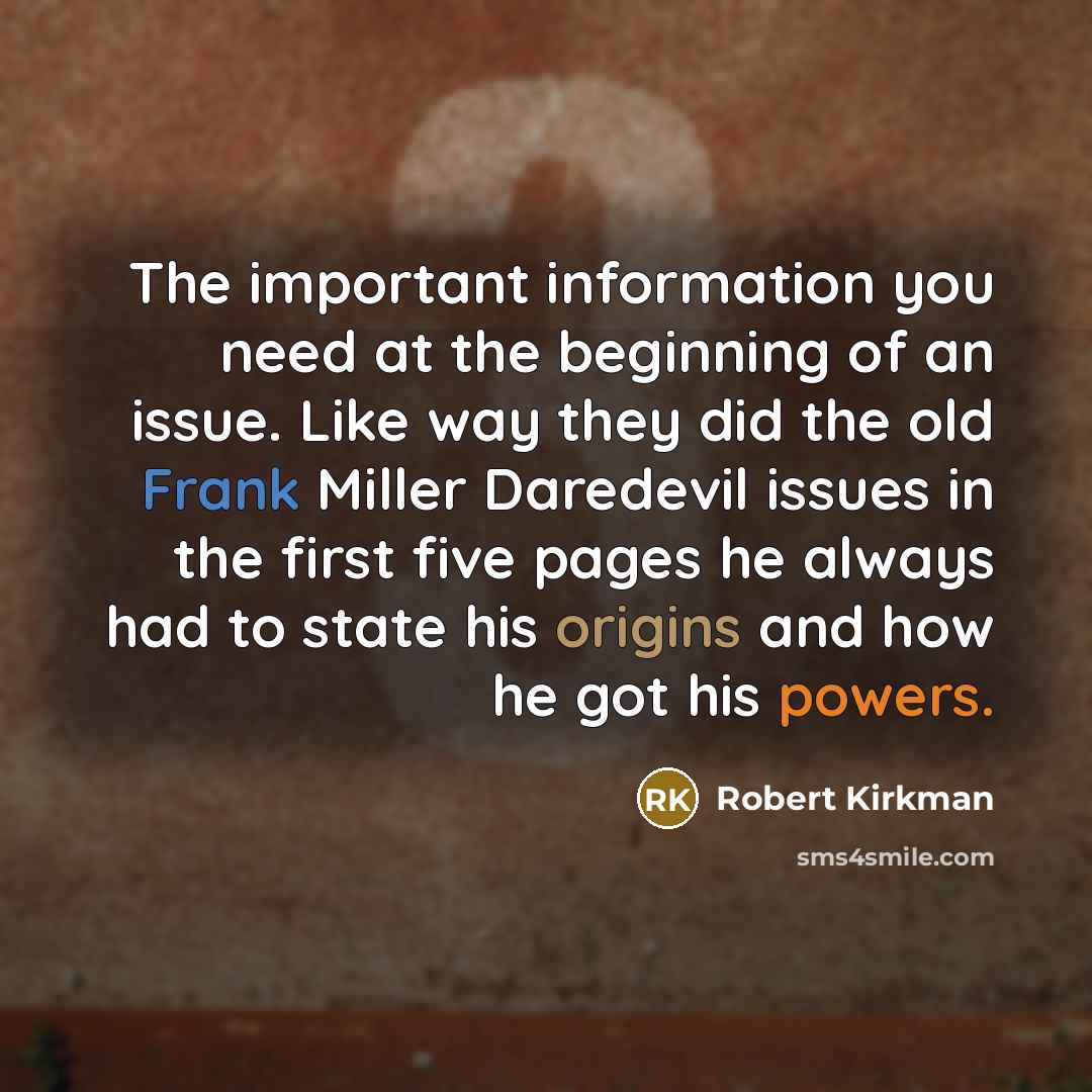 “The important information you need at the beginning of an issue. Like way they did the old Frank Miller Daredevil issues in the first five pages he always had to state his origins and how he got his powers.” quote by Robert Kirkman
