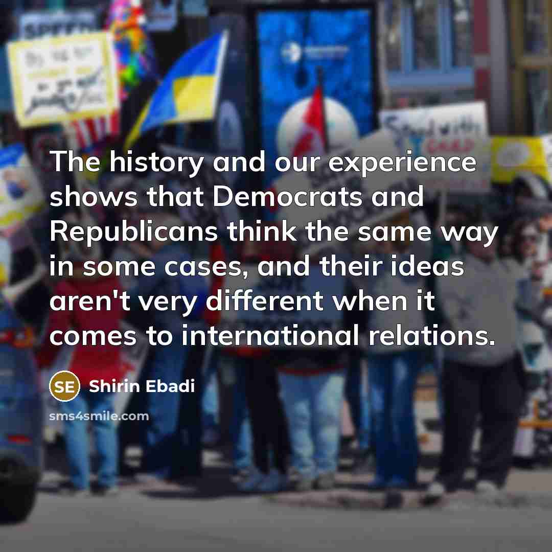 “The history and our experience shows that Democrats and Republicans think the same way in some cases, and their ideas aren't very different when it comes to international relations.” quote by Shirin Ebadi