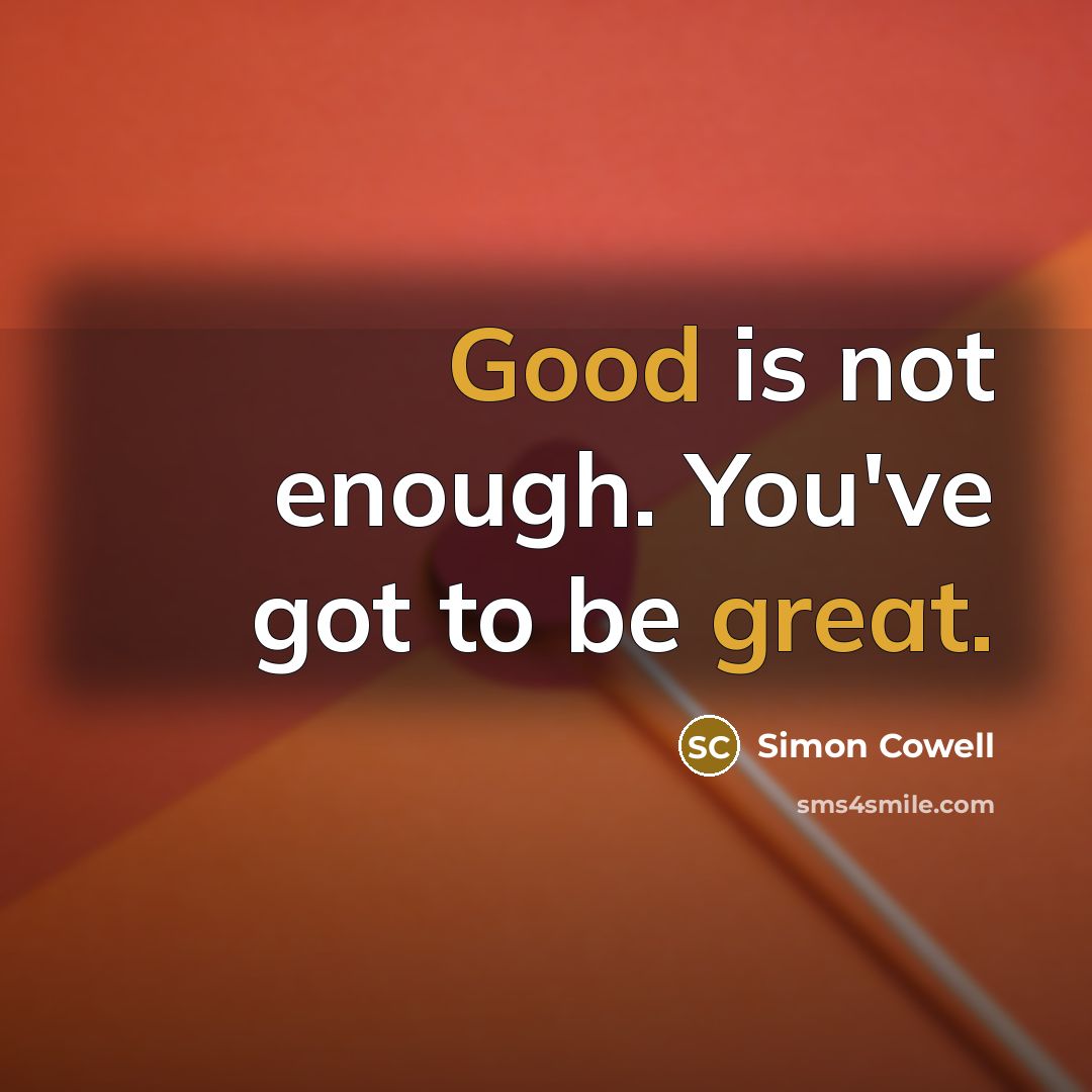 “Good is not enough. You've got to be great.” quote by Simon Cowell
