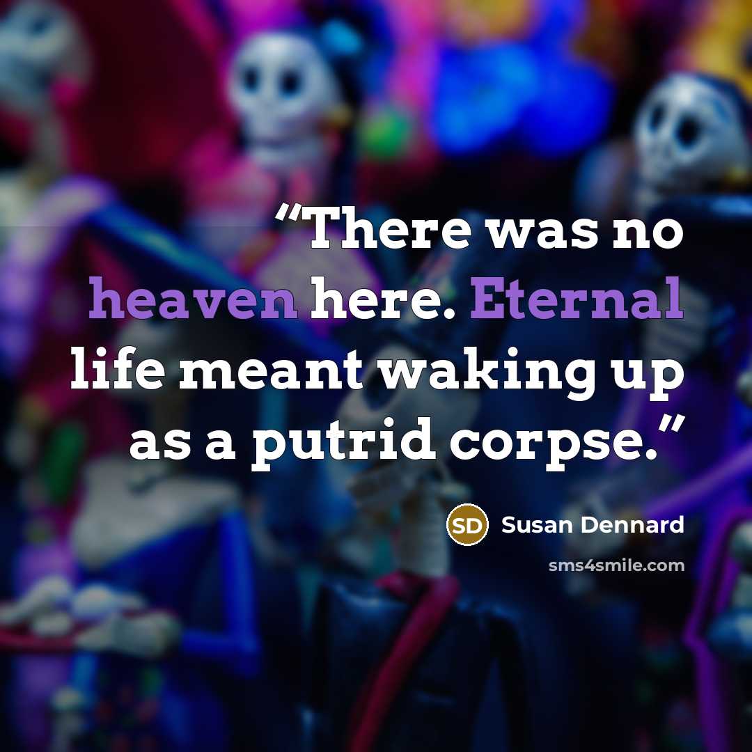 “There was no heaven here. Eternal life meant waking up as a putrid corpse.” quote by Susan Dennard