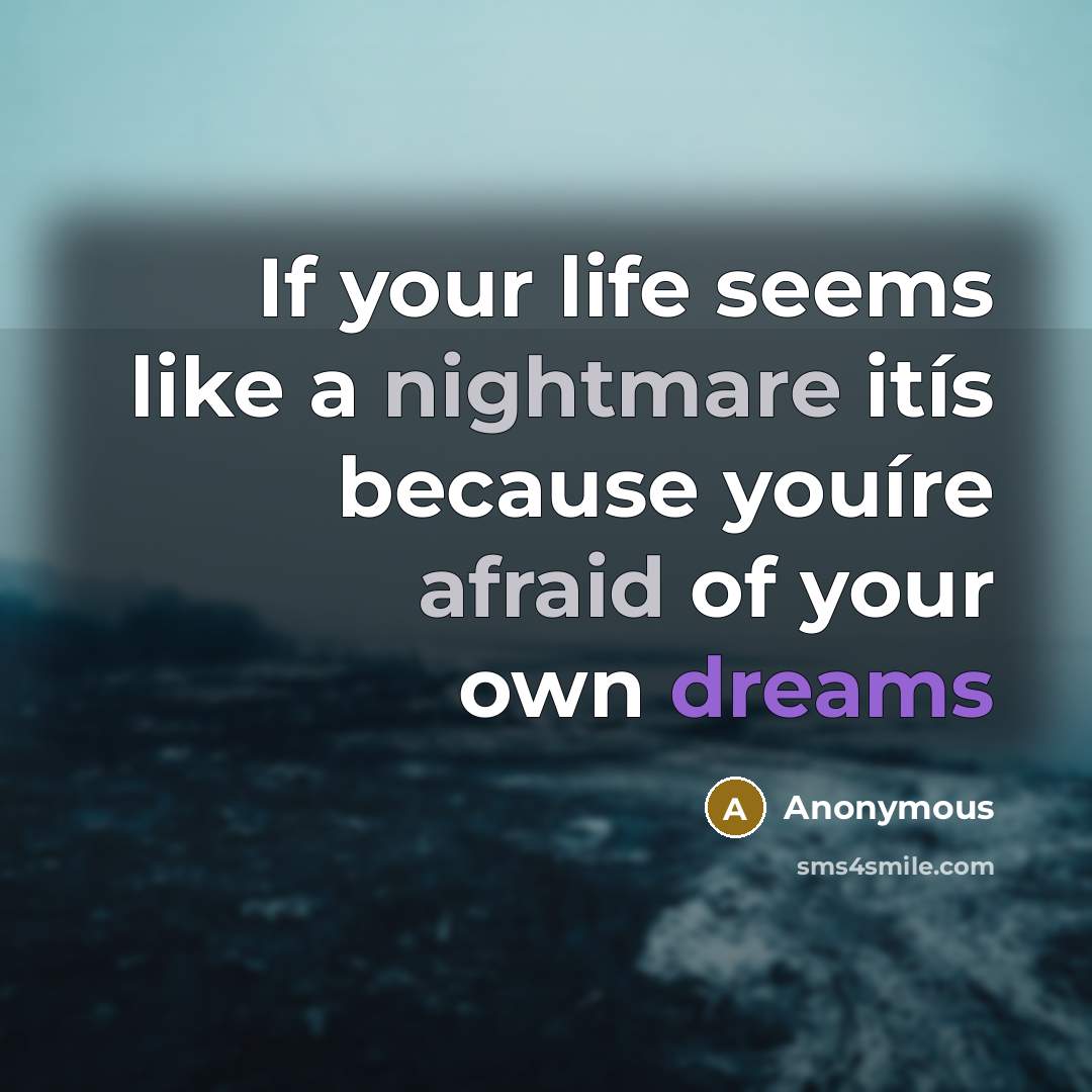 “If your life seems like a nightmare itís because youíre afraid of your own dreams” quote by Anonymous