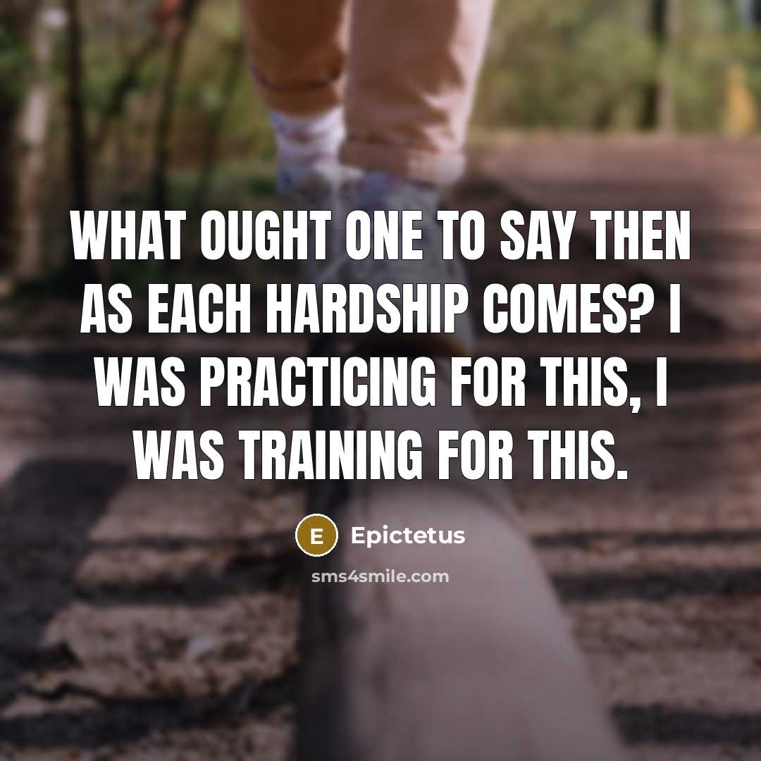 “What ought one to say then as each hardship comes? I was practicing for this, I was training for this.” quote by Epictetus