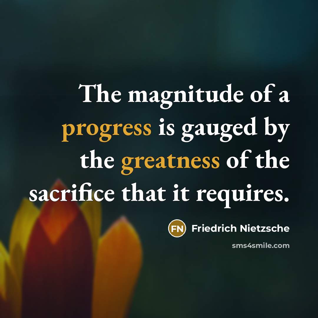 “The magnitude of a progress is gauged by the greatness of the sacrifice that it requires.” quote by Friedrich Nietzsche