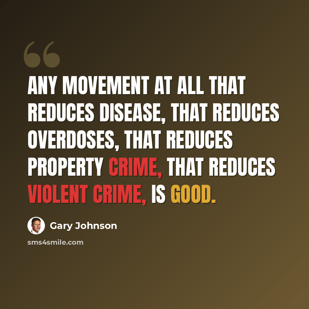 “Any movement at all that reduces disease, that reduces overdoses, that reduces property crime, that reduces violent crime, is good.” quote by Gary Johnson