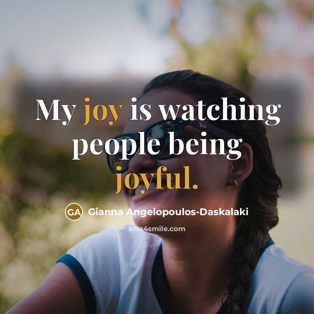“My joy is watching people being joyful.” quote by Gianna Angelopoulos-Daskalaki