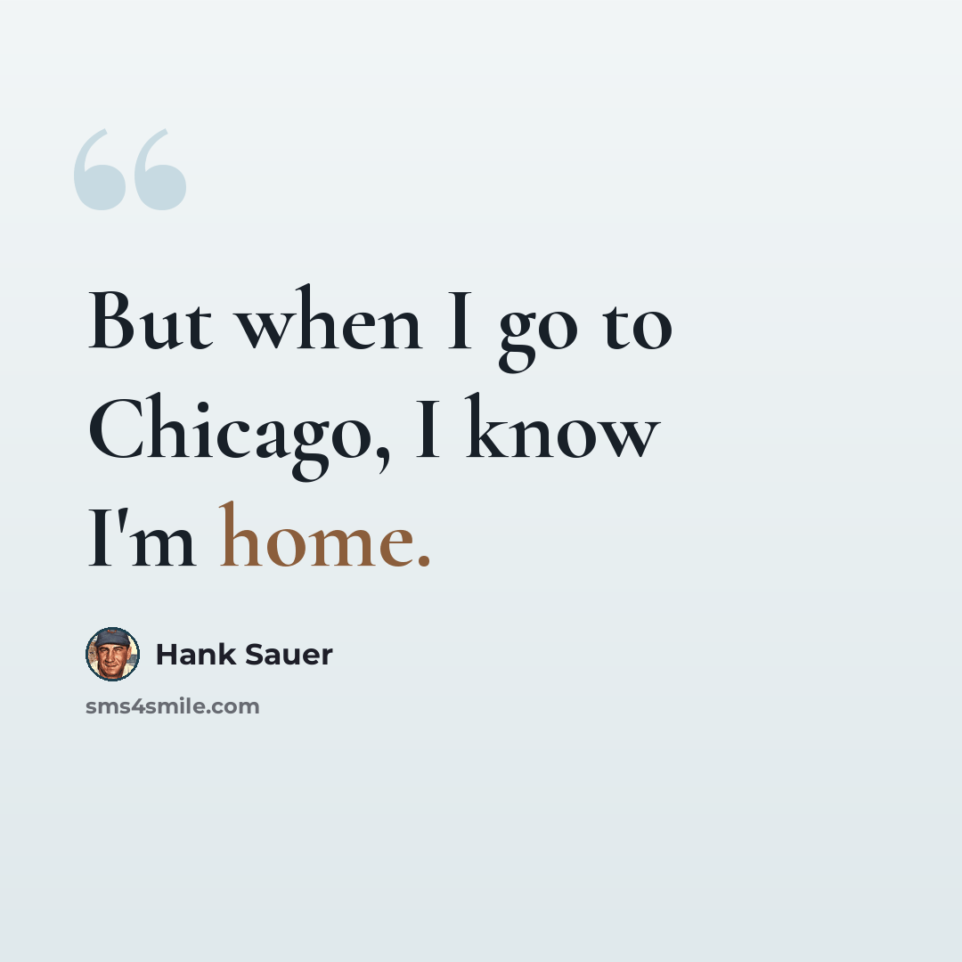 “But when I go to Chicago, I know I'm home.” quote by Hank Sauer