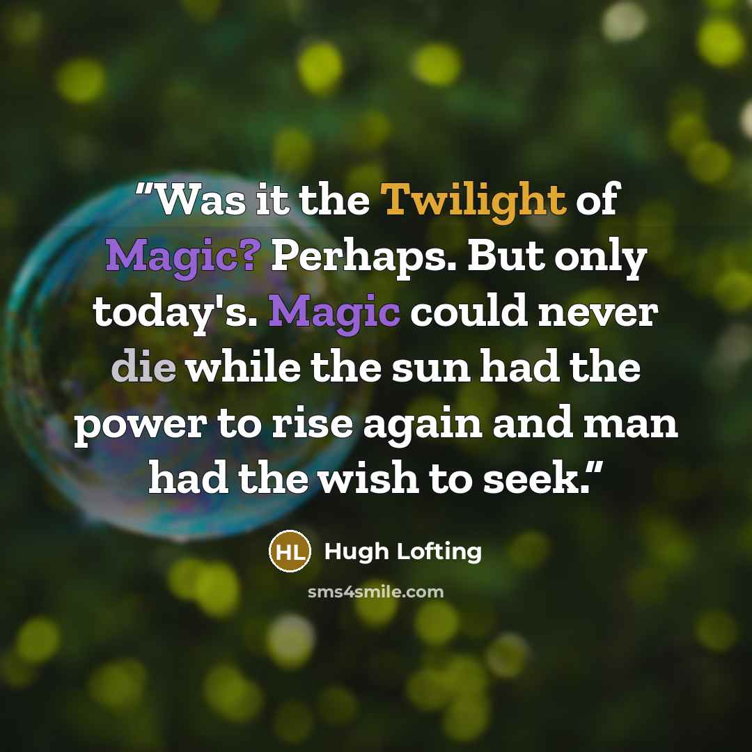 “Was it the Twilight of Magic? Perhaps. But only today's. Magic could never die while the sun had the power to rise again and man had the wish to seek.” quote by Hugh Lofting