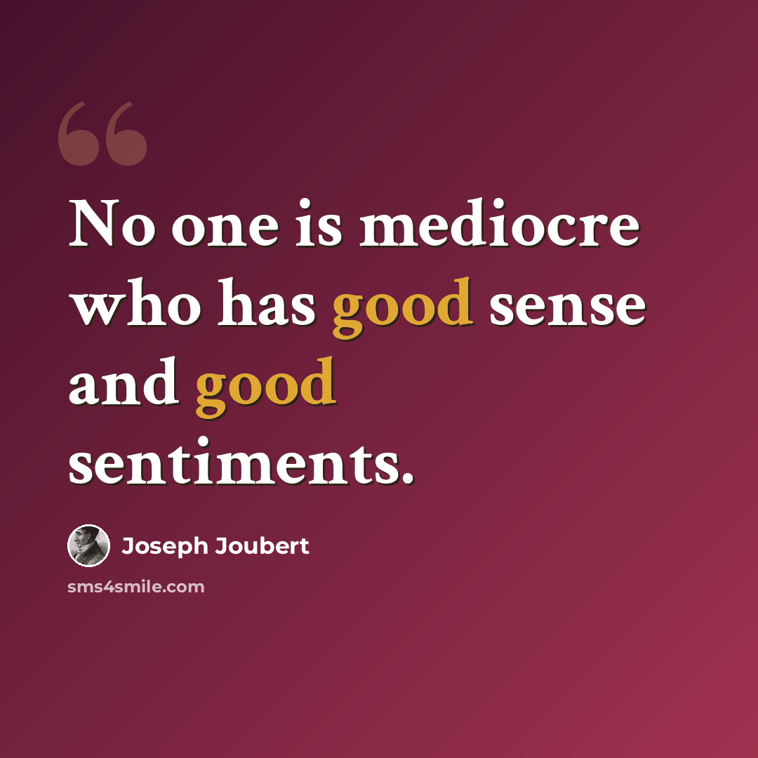 “No one is mediocre who has good sense and good sentiments.” quote by Joseph Joubert