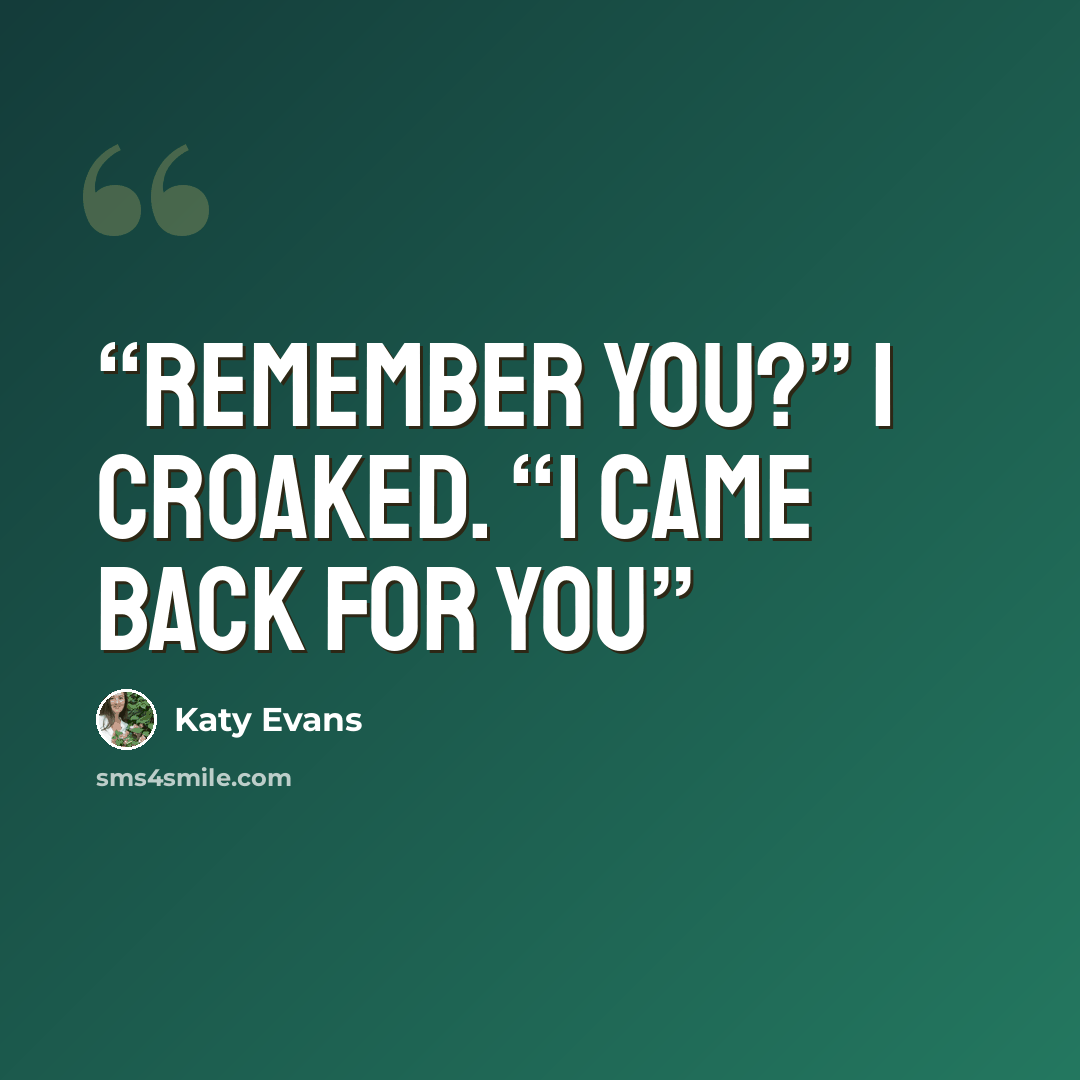 “Remember you?” I croaked. “I came back for you” quote by Katy Evans