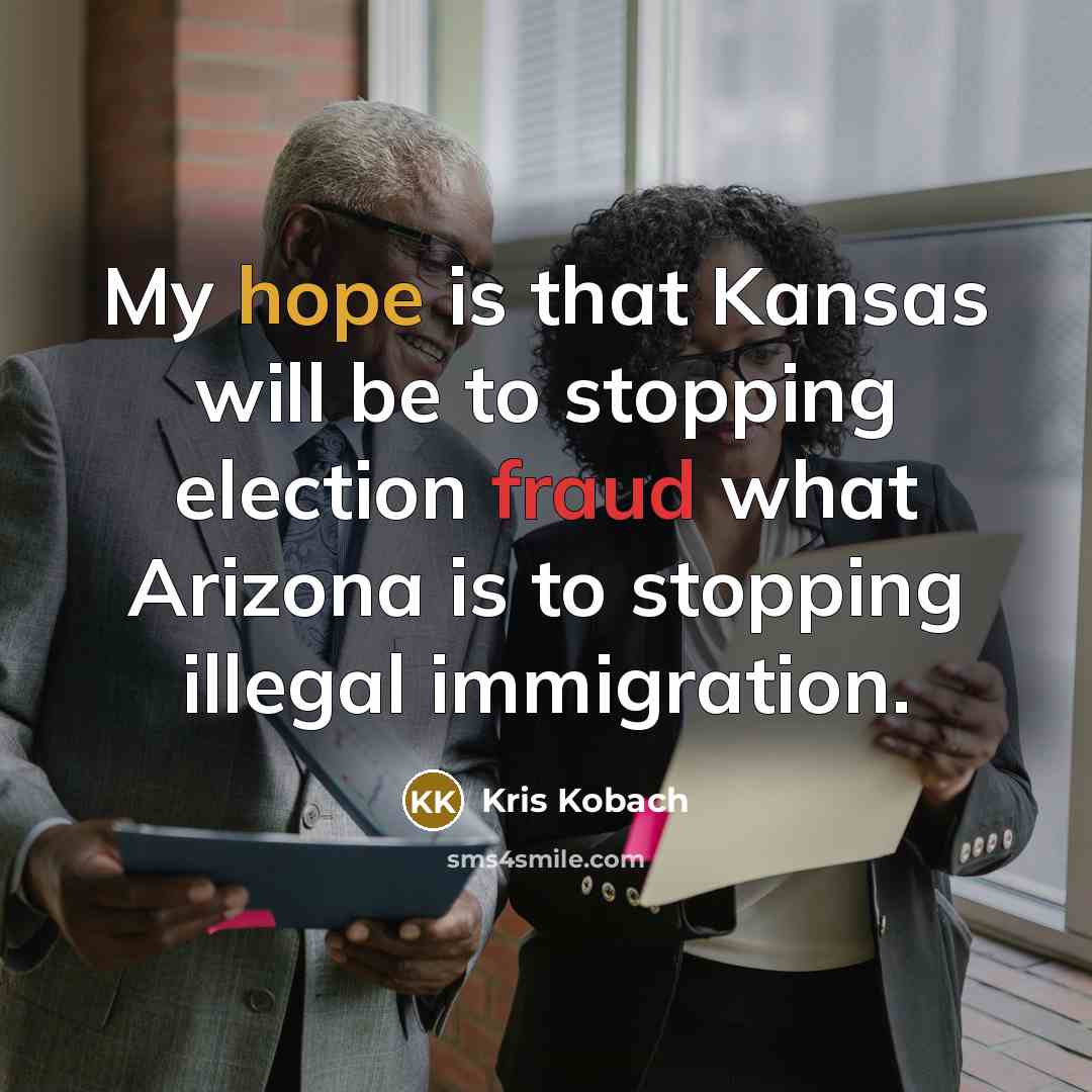 “My hope is that Kansas will be to stopping election fraud what Arizona is to stopping illegal immigration.” quote by Kris Kobach