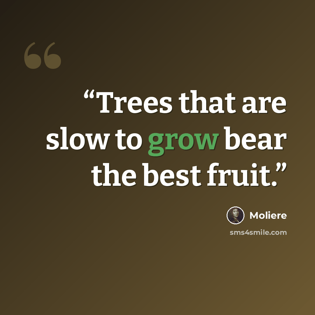 “Trees that are slow to grow bear the best fruit.” quote by Moliere