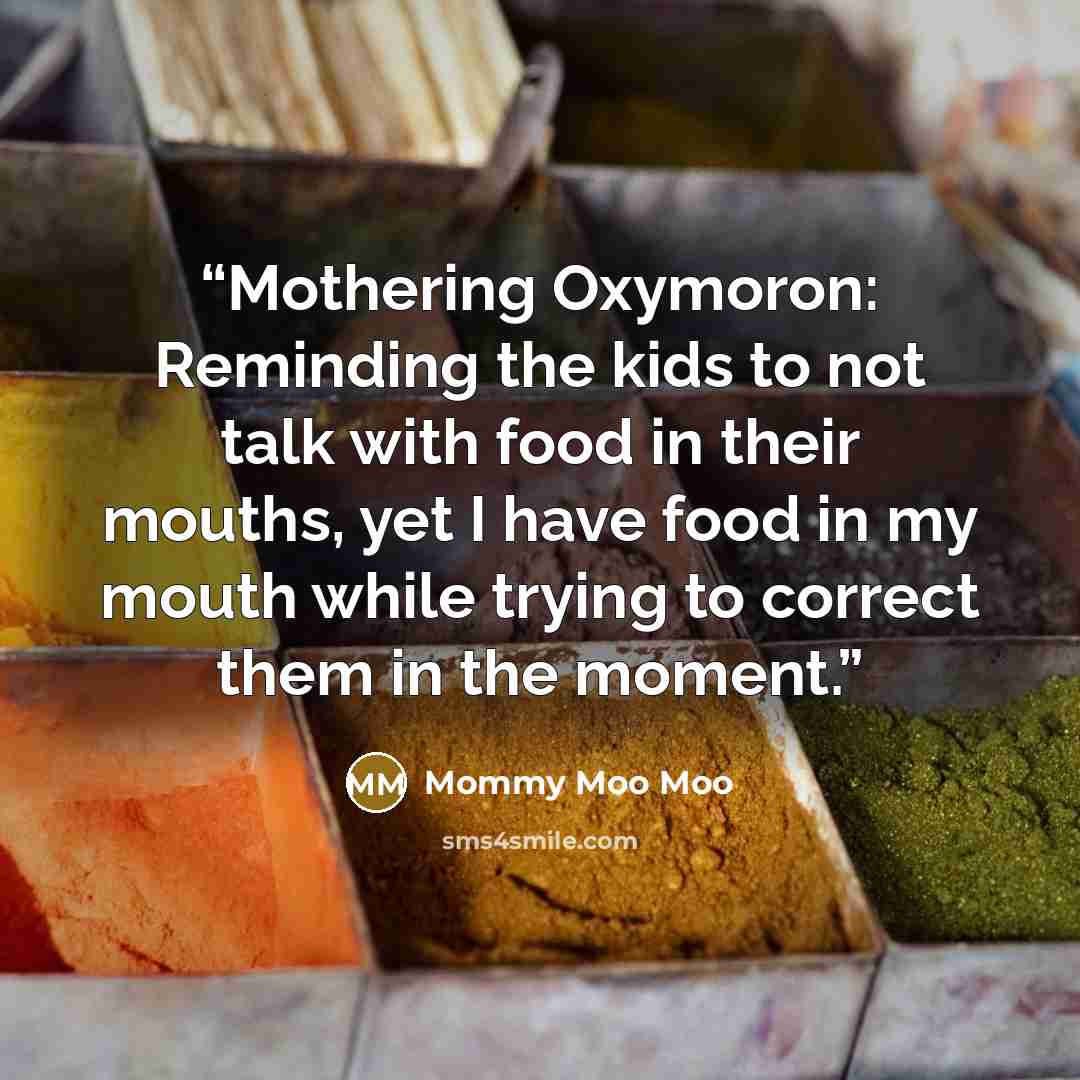 “Mothering Oxymoron: Reminding the kids to not talk with food in their mouths, yet I have food in my mouth while trying to correct them in the moment.” quote by Mommy Moo Moo
