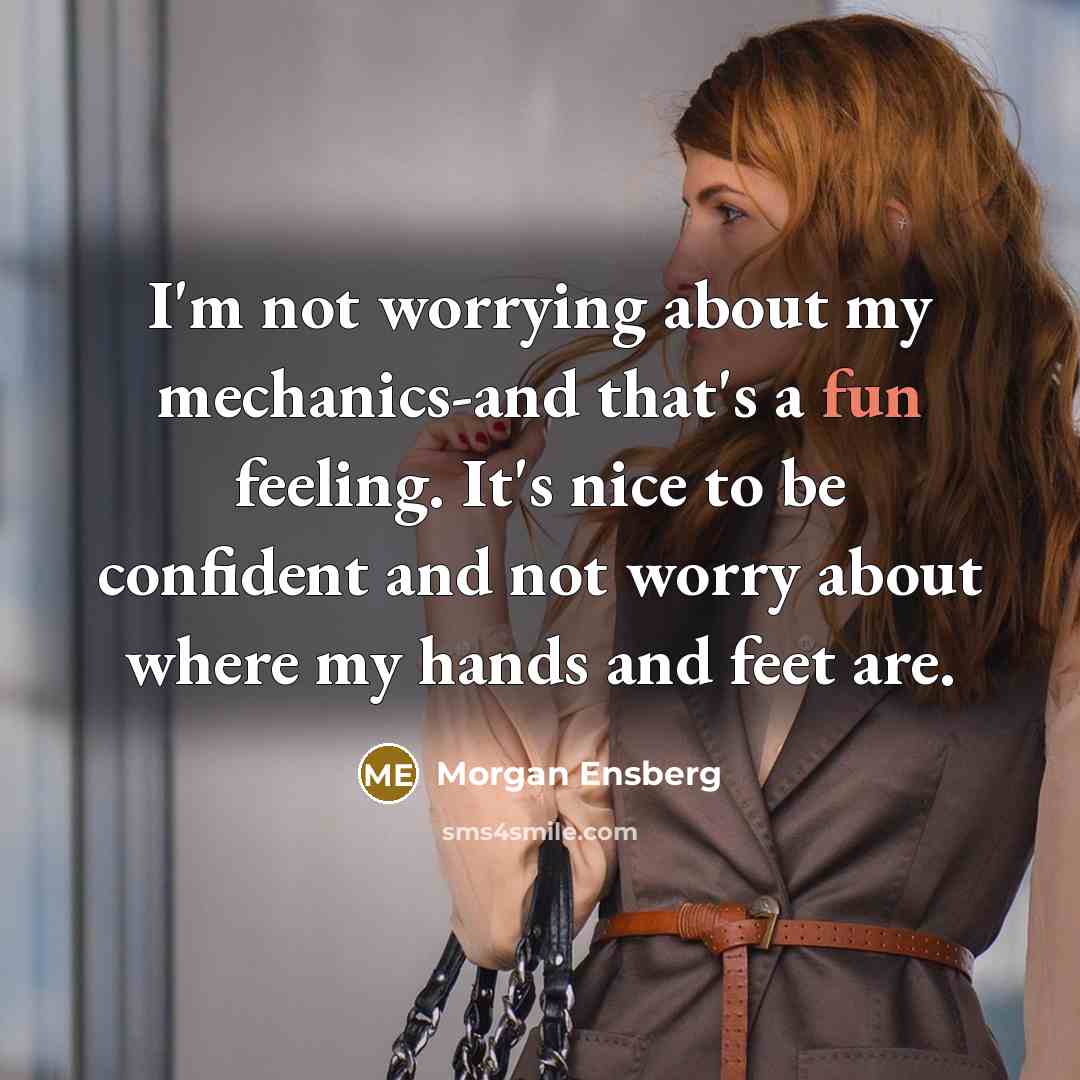 “I'm not worrying about my mechanics-and that's a fun feeling. It's nice to be confident and not worry about where my hands and feet are.” quote by Morgan Ensberg