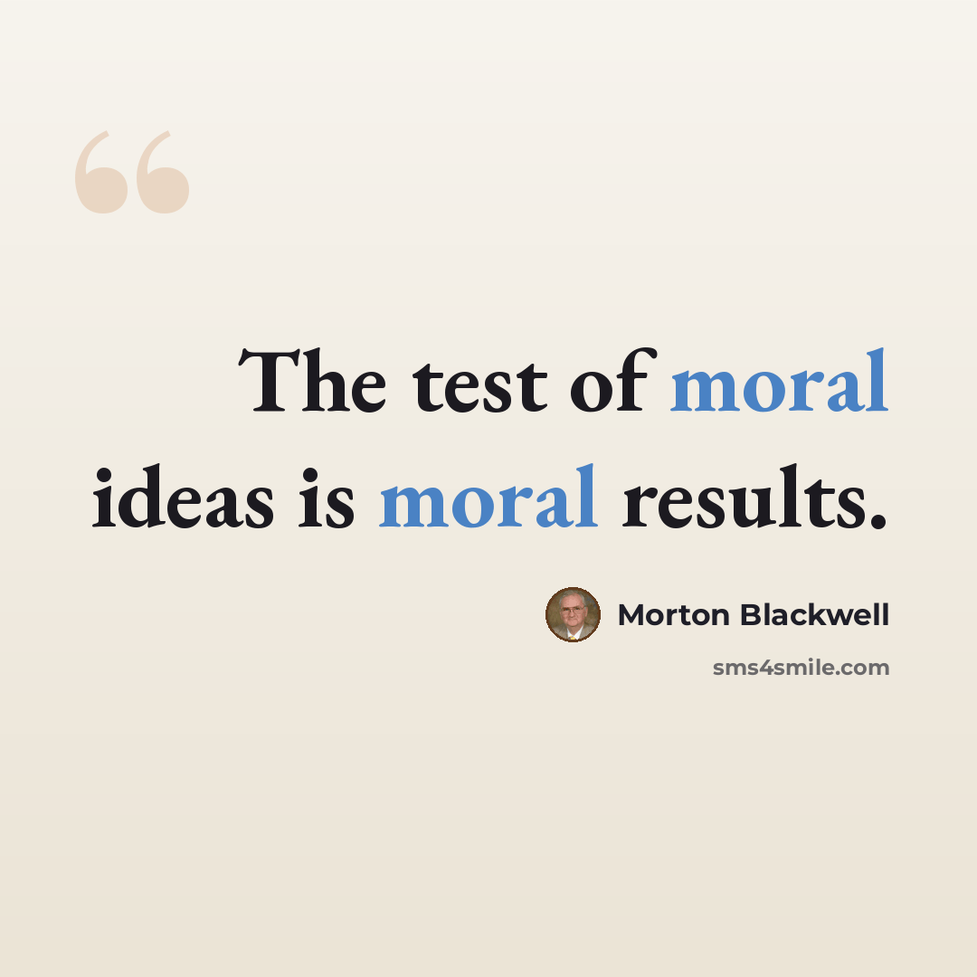 “The test of moral ideas is moral results.” quote by Morton Blackwell