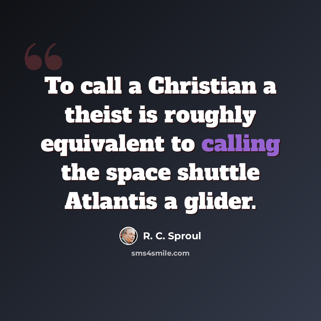 “To call a Christian a theist is roughly equivalent to calling the space shuttle Atlantis a glider.” quote by R. C. Sproul