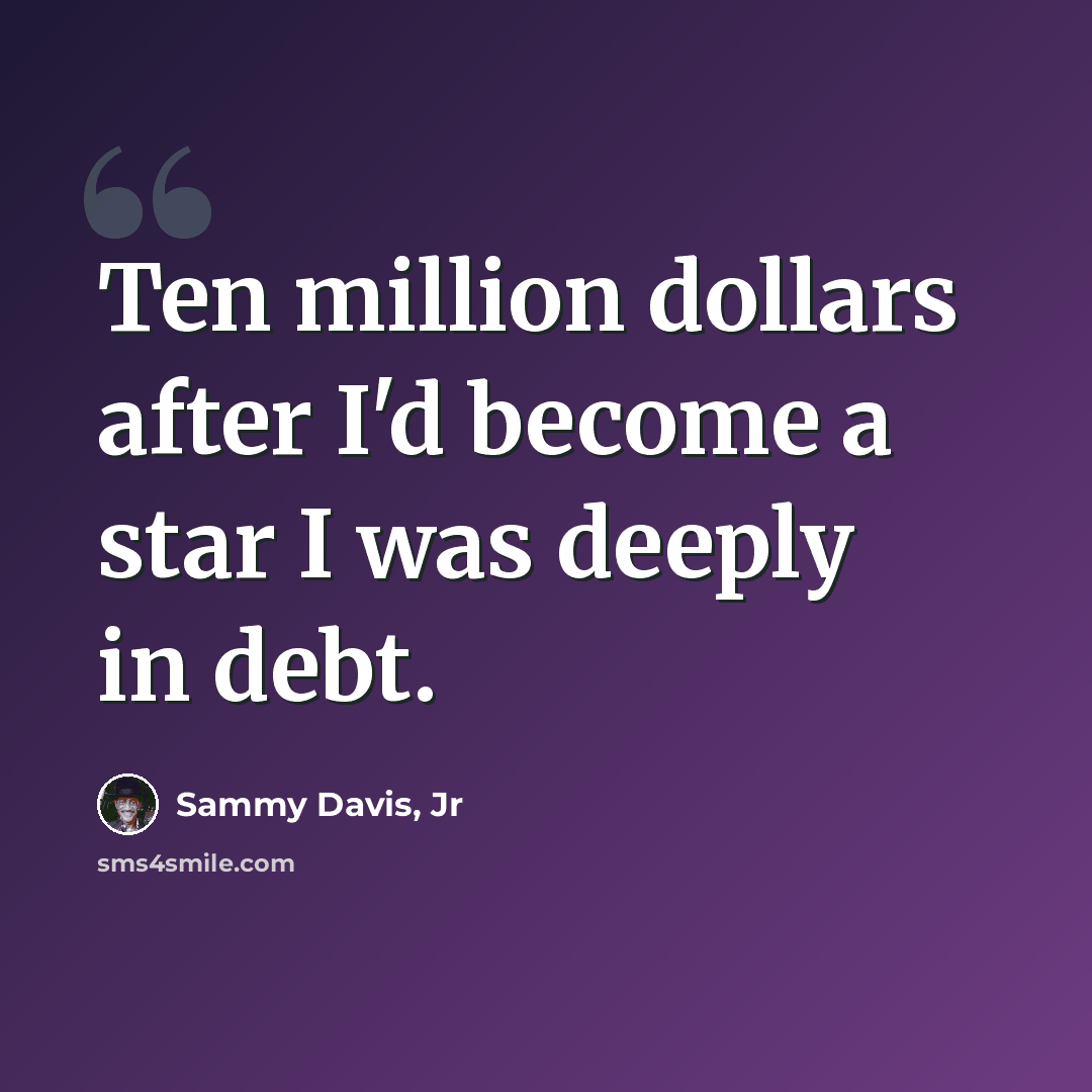 “Ten million dollars after I'd become a star I was deeply in debt.” quote by Sammy Davis, Jr