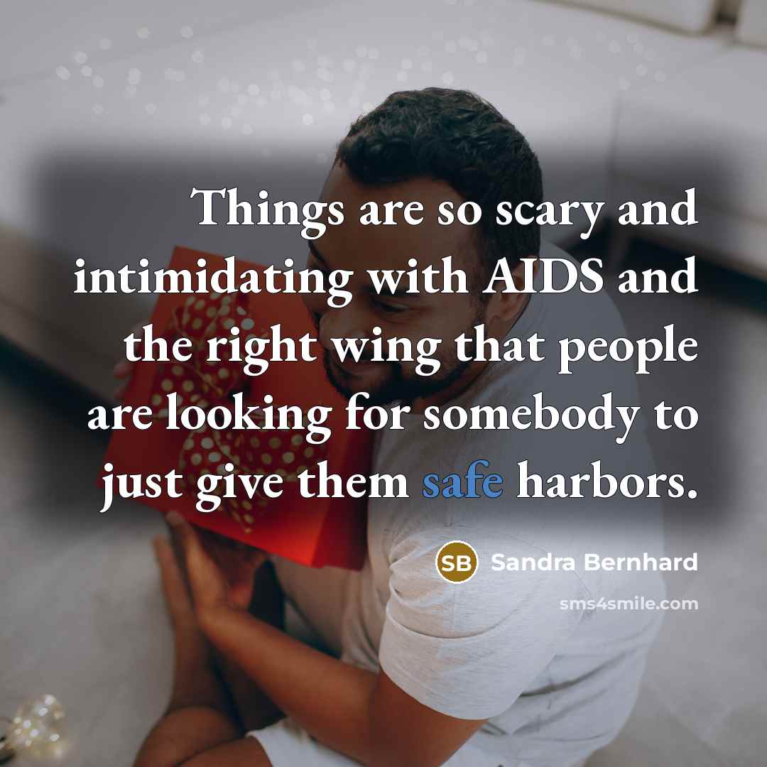 “Things are so scary and intimidating with AIDS and the right wing that people are looking for somebody to just give them safe harbors.” quote by Sandra Bernhard