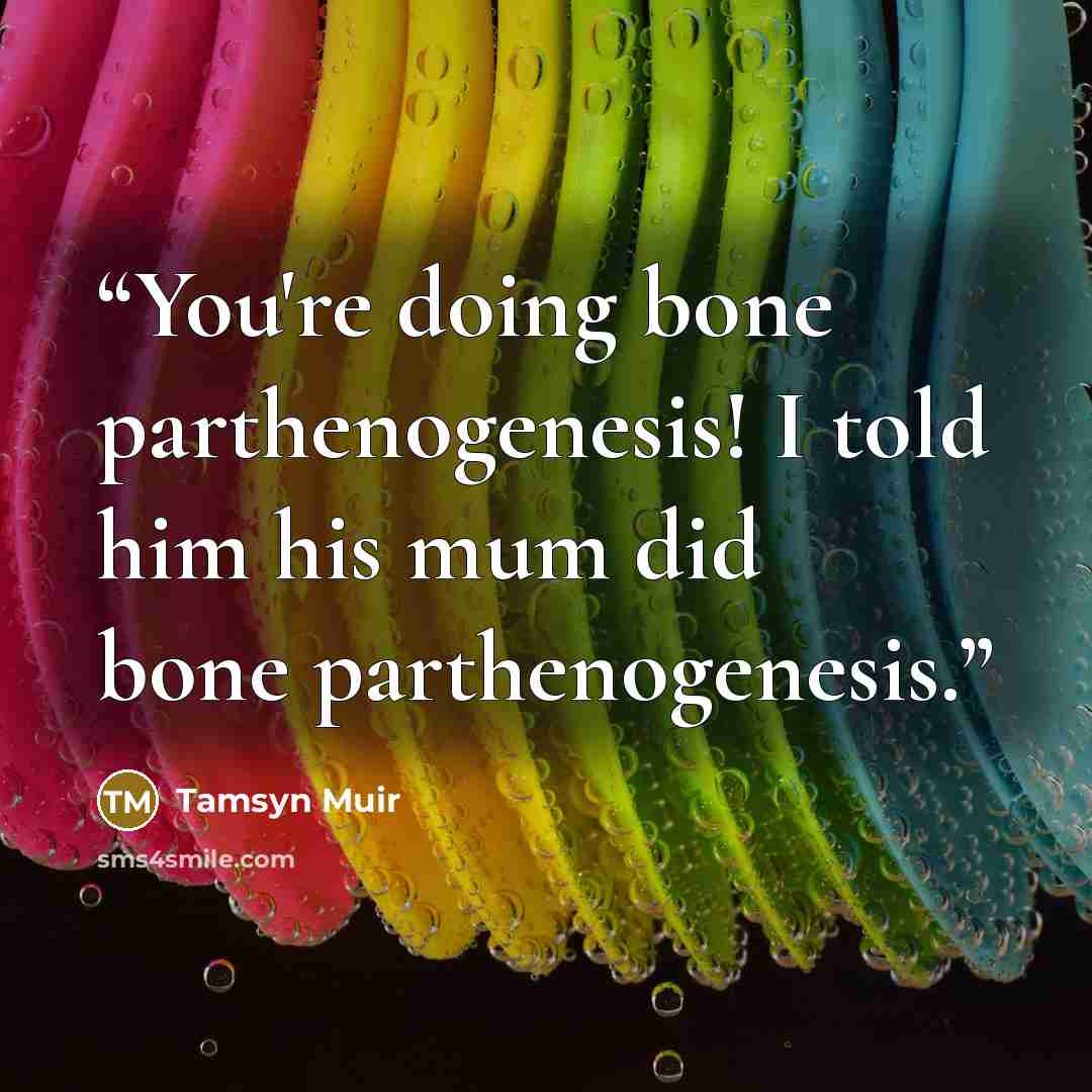 “You're doing bone parthenogenesis! I told him his mum did bone parthenogenesis.” quote by Tamsyn Muir