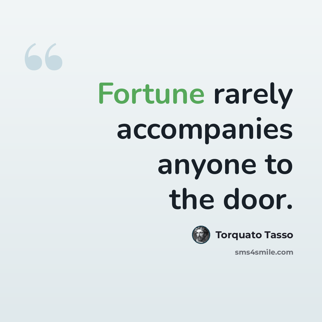 “Fortune rarely accompanies anyone to the door.” quote by Torquato Tasso