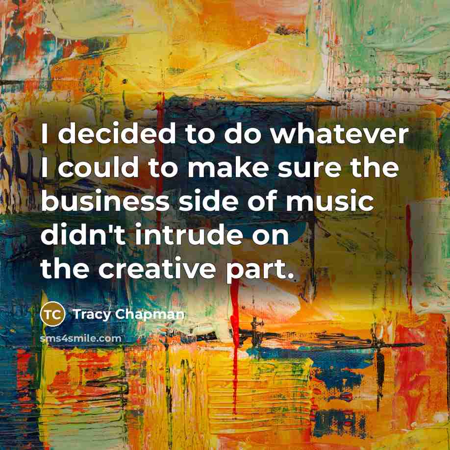 “I decided to do whatever I could to make sure the business side of music didn't intrude on the creative part.” quote by Tracy Chapman
